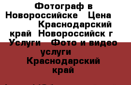 Фотограф в Новороссийске › Цена ­ 3 000 - Краснодарский край, Новороссийск г. Услуги » Фото и видео услуги   . Краснодарский край